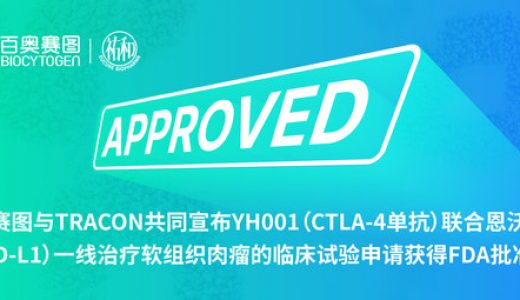 百奥赛图与TRACON共同宣布YH001（CTLA-4单抗）联合恩沃利单抗（PD-L1）一线治疗软组织肉瘤的临床试验申请获得FDA批准